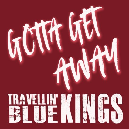 Travellin' Blue Kings – "Gotta Get Away"